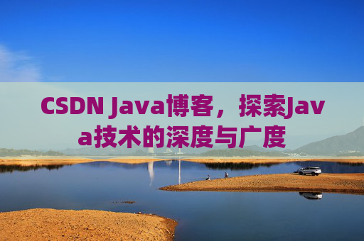 CSDN Java博客，探索Java技术的深度与广度